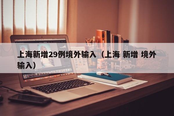 上海新增29例境外输入（上海 新增 境外输入）