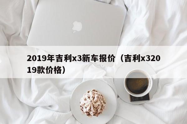 2019年吉利x3新车报价（吉利x32019款价格）