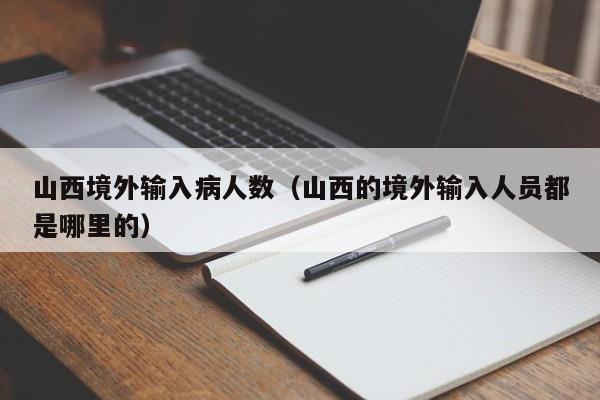 山西境外输入病人数（山西的境外输入人员都是哪里的）