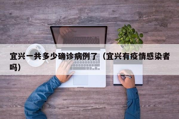 宜兴一共多少确诊病例了（宜兴有疫情感染者吗）