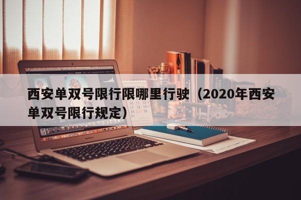 西安单双号限行限哪里行驶（2020年西安单双号限行规定）