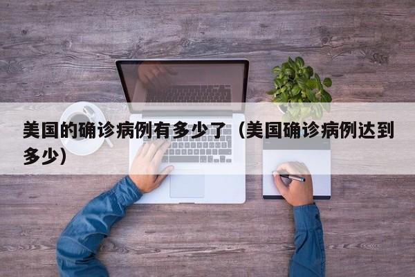 美国的确诊病例有多少了（美国确诊病例达到多少）