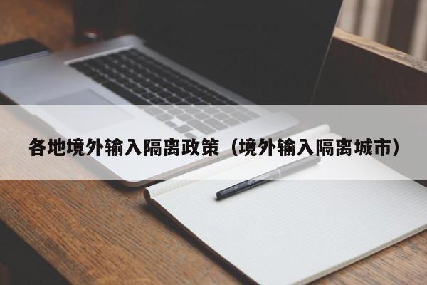 各地境外输入隔离政策（境外输入隔离城市）