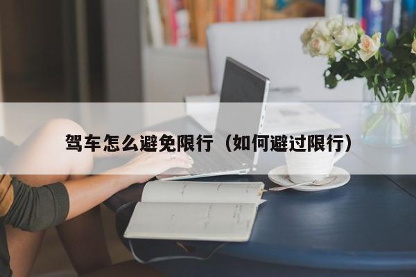 驾车怎么避免限行（如何避过限行）