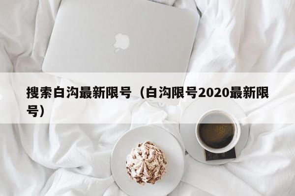 搜索白沟最新限号（白沟限号2020最新限号）