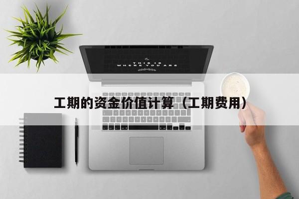 工期的资金价值计算（工期费用）