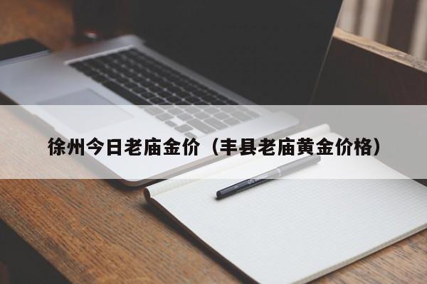 徐州今日老庙金价（丰县老庙黄金价格）