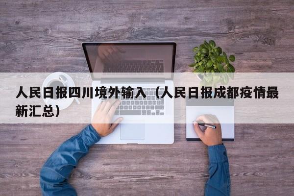 人民日报四川境外输入（人民日报成都疫情最新汇总）