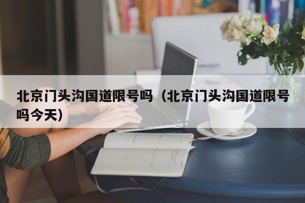 北京门头沟国道限号吗（北京门头沟国道限号吗今天）