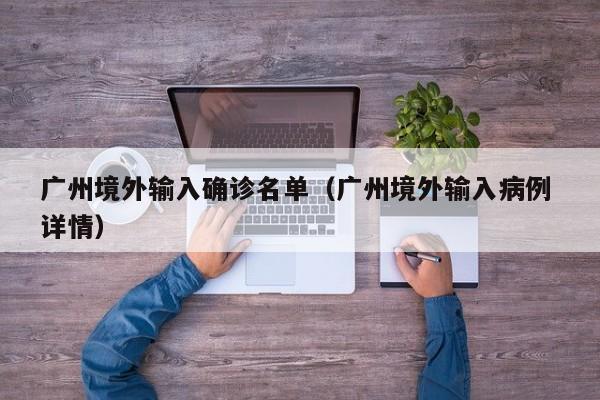 广州境外输入确诊名单（广州境外输入病例 详情）
