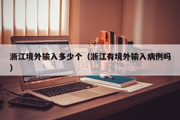 浙江境外输入多少个（浙江有境外输入病例吗）