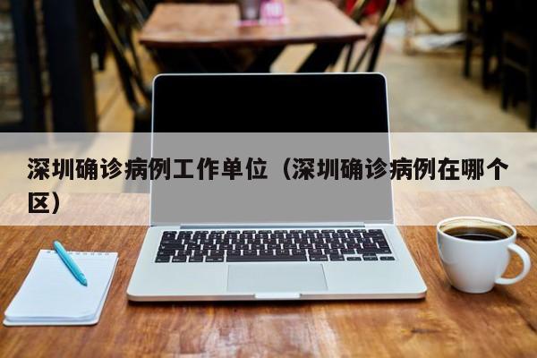 深圳确诊病例工作单位（深圳确诊病例在哪个区）