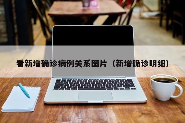看新增确诊病例关系图片（新增确诊明细）