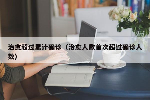 治愈超过累计确诊（治愈人数首次超过确诊人数）