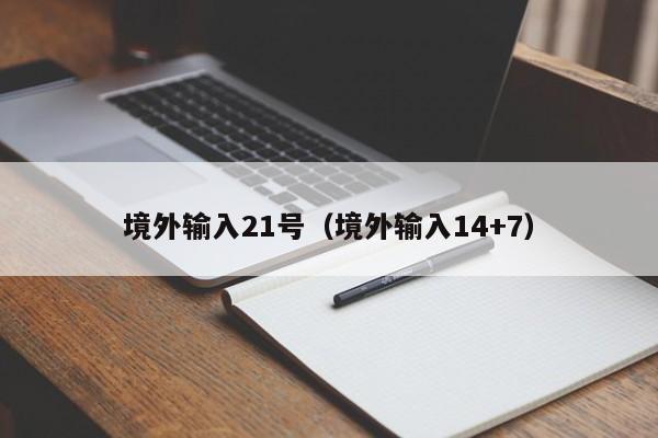 境外输入21号（境外输入14+7）