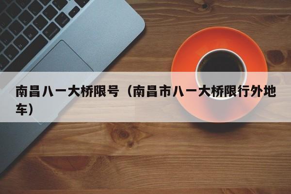 南昌八一大桥限号（南昌市八一大桥限行外地车）