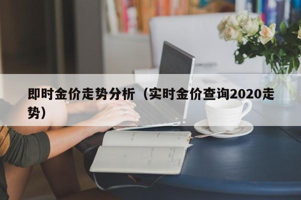 即时金价走势分析（实时金价查询2020走势）
