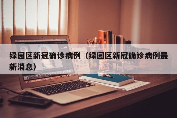 绿园区新冠确诊病例（绿园区新冠确诊病例最新消息）