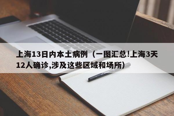 上海13日内本土病例（一图汇总!上海3天12人确诊,涉及这些区域和场所）