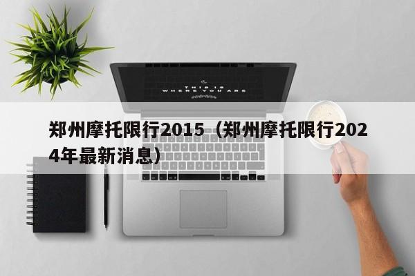 郑州摩托限行2015（郑州摩托限行2024年最新消息）