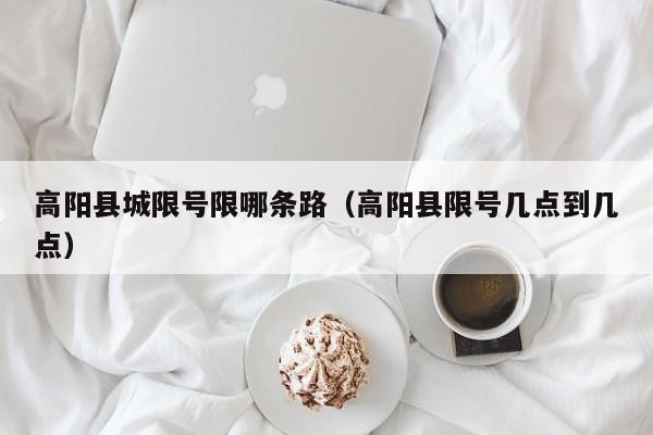高阳县城限号限哪条路（高阳县限号几点到几点）