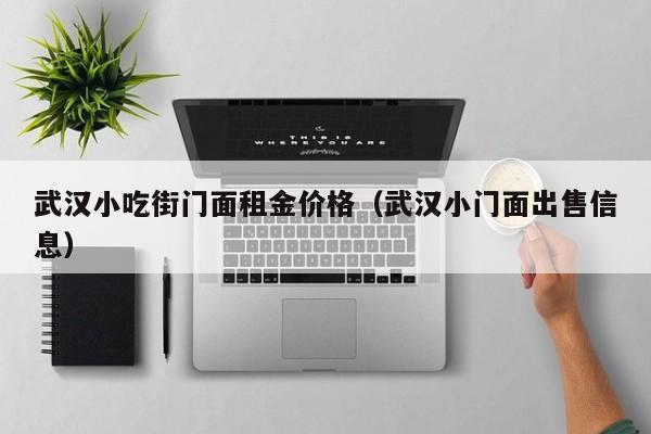 武汉小吃街门面租金价格（武汉小门面出售信息）