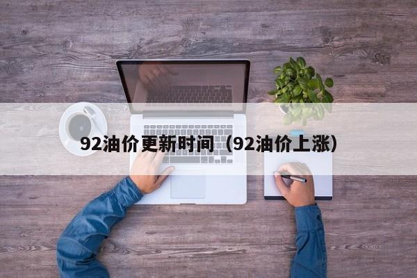 92油价更新时间（92油价上涨）
