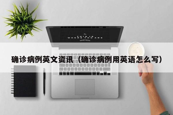 确诊病例英文资讯（确诊病例用英语怎么写）