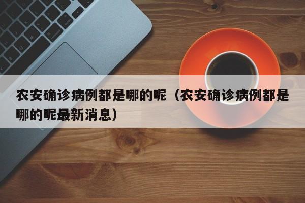 农安确诊病例都是哪的呢（农安确诊病例都是哪的呢最新消息）