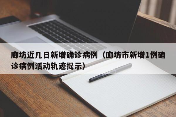 廊坊近几日新增确诊病例（廊坊市新增1例确诊病例活动轨迹提示）