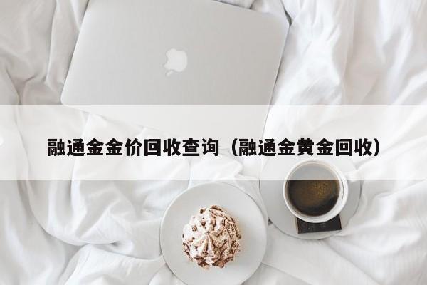 融通金金价回收查询（融通金黄金回收）