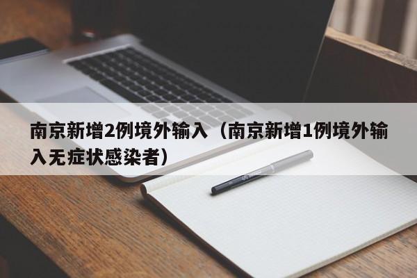 南京新增2例境外输入（南京新增1例境外输入无症状感染者）
