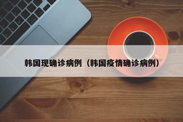 韩国现确诊病例（韩国疫情确诊病例）