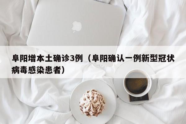 阜阳增本土确诊3例（阜阳确认一例新型冠状病毒感染患者）