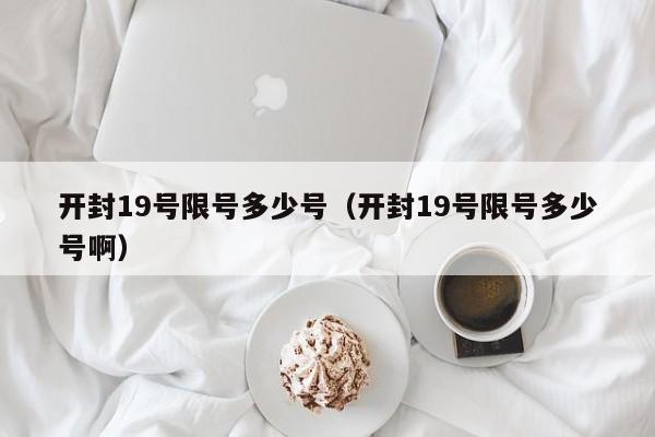 开封19号限号多少号（开封19号限号多少号啊）