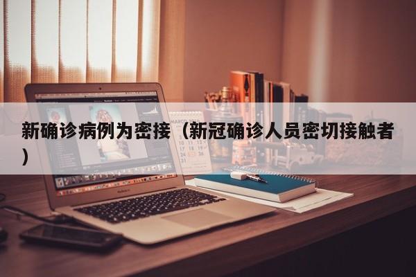新确诊病例为密接（新冠确诊人员密切接触者）