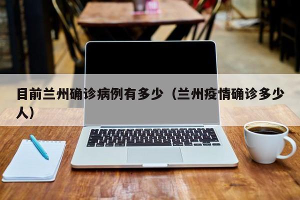目前兰州确诊病例有多少（兰州疫情确诊多少人）