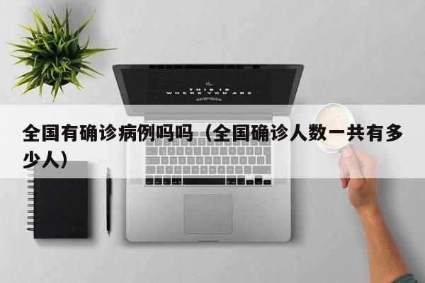 全国有确诊病例吗吗（全国确诊人数一共有多少人）