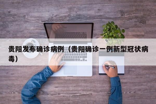 贵阳发布确诊病例（贵阳确诊一例新型冠状病毒）