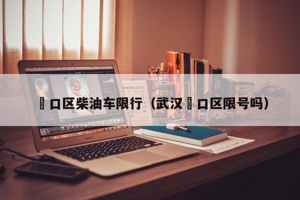 硚口区柴油车限行（武汉硚口区限号吗）