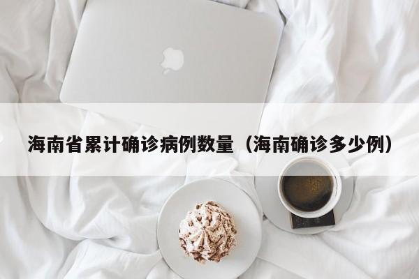 海南省累计确诊病例数量（海南确诊多少例）