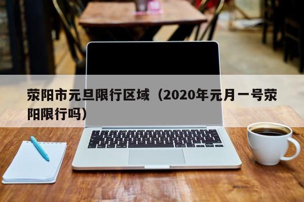 荥阳市元旦限行区域（2020年元月一号荥阳限行吗）