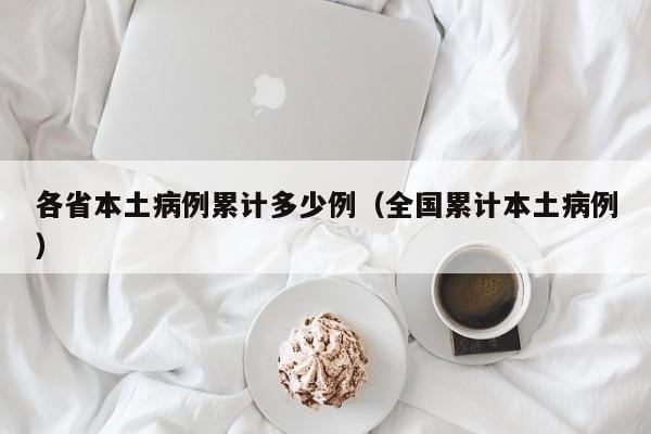 各省本土病例累计多少例（全国累计本土病例）