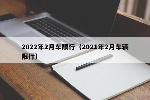 2022年2月车限行（2021年2月车辆限行）