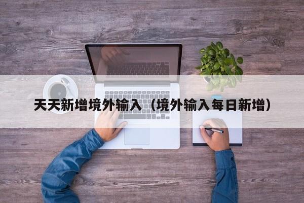 天天新增境外输入（境外输入每日新增）