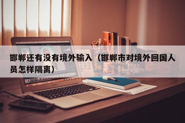 邯郸还有没有境外输入（邯郸市对境外回国人员怎样隔离）