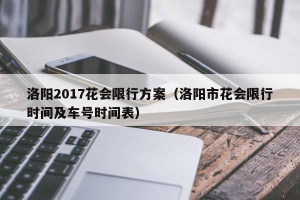 洛阳2017花会限行方案（洛阳市花会限行时间及车号时间表）